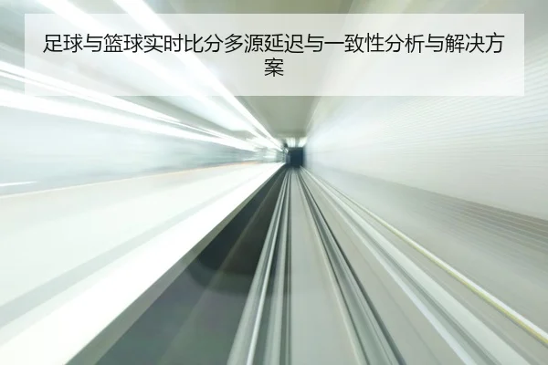 足球与篮球实时比分多源延迟与一致性分析与解决方案